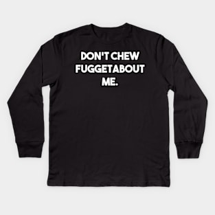 Don't Chew Fuggetabout Me Kids Long Sleeve T-Shirt